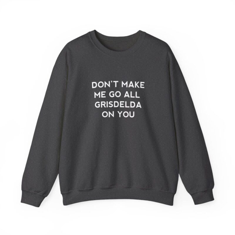 Don't Make Me Go All Griselda On You Sweatshirt