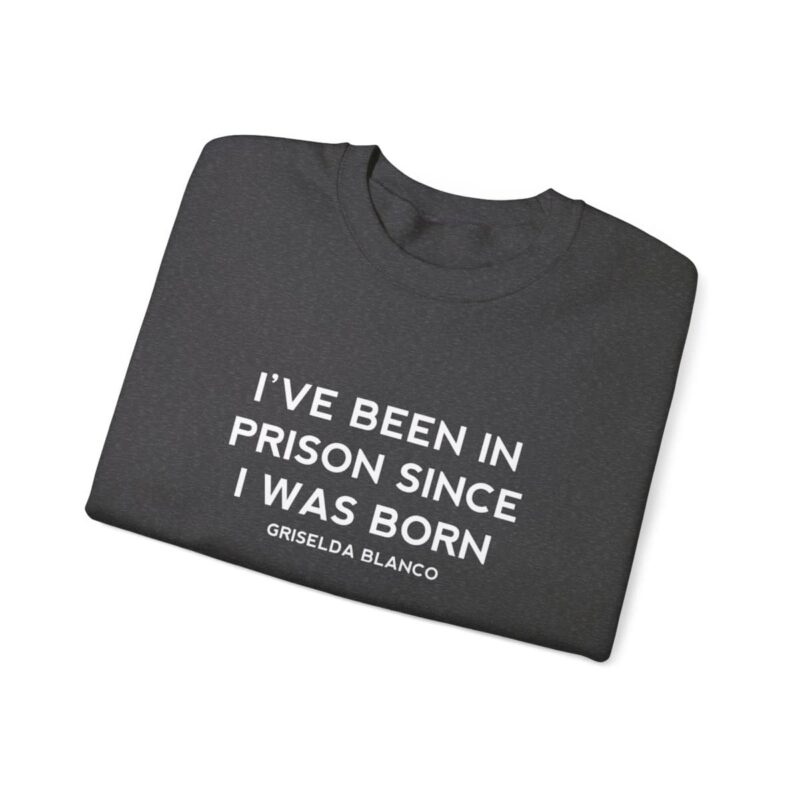 Griselda Blanco Quote Sweatshirt - I've been in prison since I was born