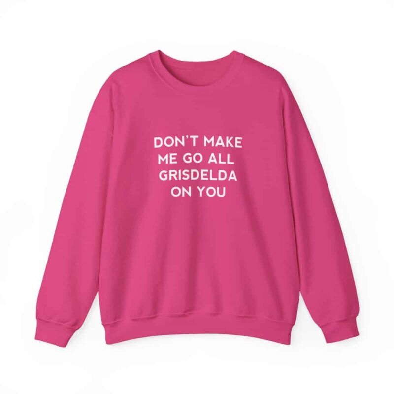 Don't Make Me Go All Griselda On You Sweatshirt