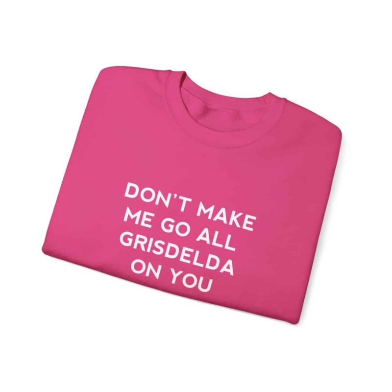 Don't Make Me Go All Griselda On You Sweatshirt