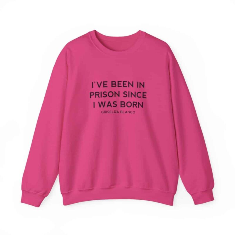 Griselda Blanco Quote Sweatshirt - I've been in prison since I was born