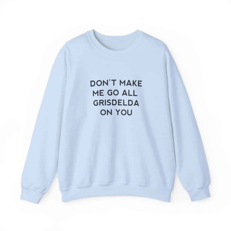 Don't Make Me Go All Griselda On You Sweatshirt