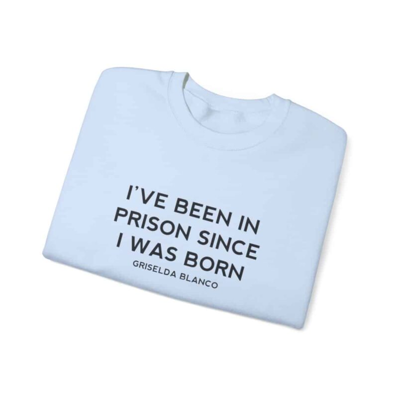 Griselda Blanco Quote Sweatshirt - I've been in prison since I was born