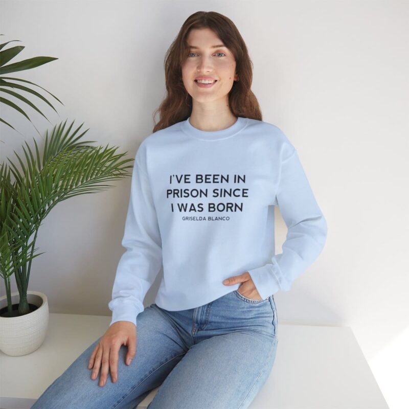 Griselda Blanco Quote Sweatshirt - I've been in prison since I was born