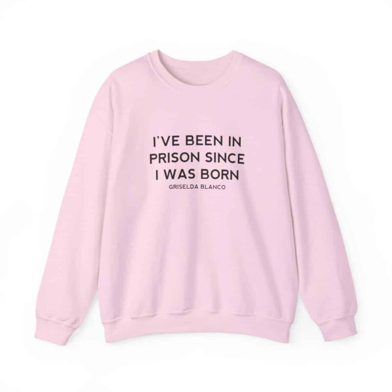 Griselda Blanco Quote Sweatshirt - I've been in prison since I was born