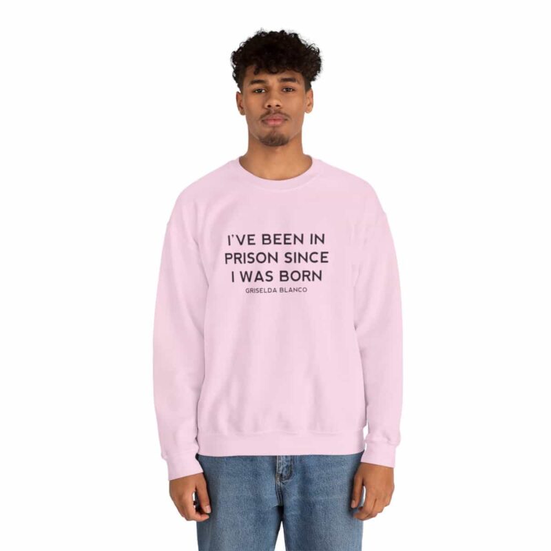 Griselda Blanco Quote Sweatshirt - I've been in prison since I was born