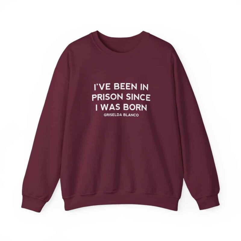 Griselda Blanco Quote Sweatshirt - I've been in prison since I was born