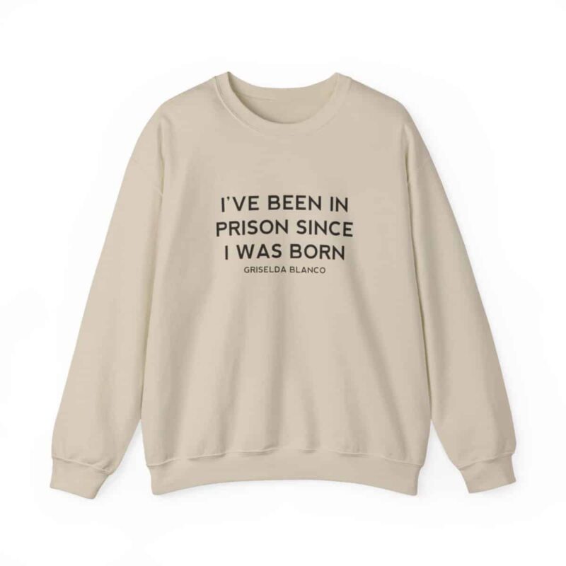 Griselda Blanco Quote Sweatshirt - I've been in prison since I was born