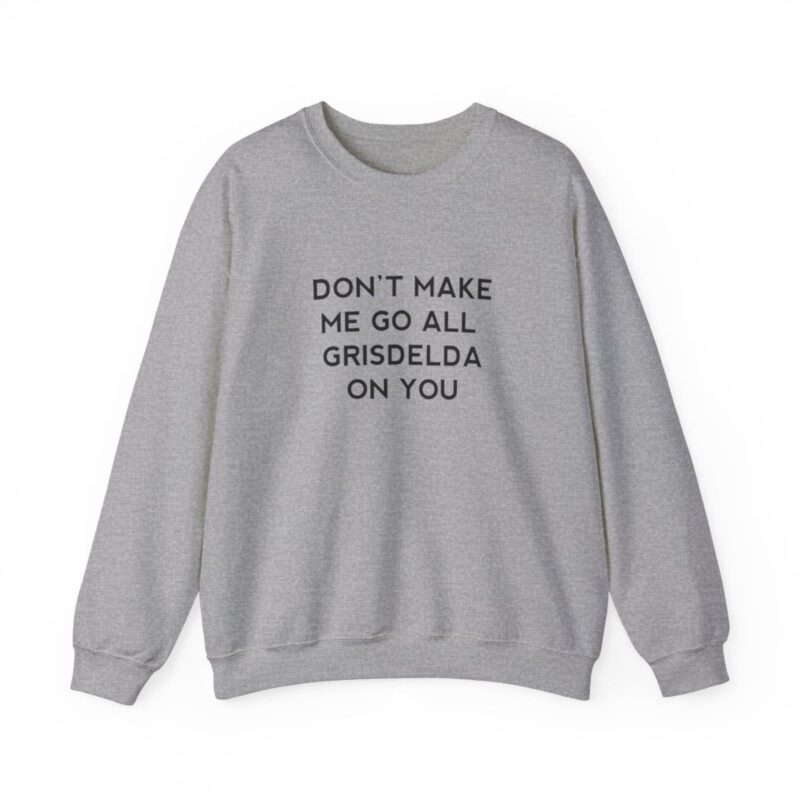 Don't Make Me Go All Griselda On You Sweatshirt