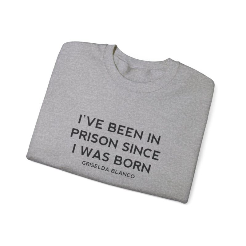 Griselda Blanco Quote Sweatshirt - I've been in prison since I was born