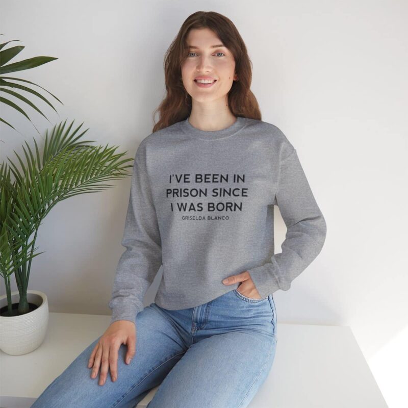 Griselda Blanco Quote Sweatshirt - I've been in prison since I was born