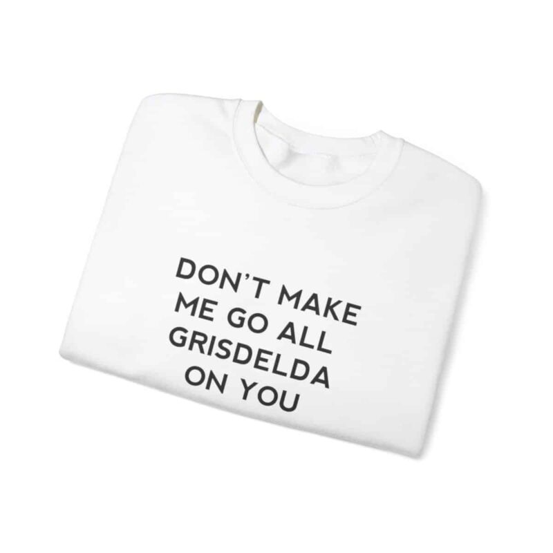 Don't Make Me Go All Griselda On You Sweatshirt