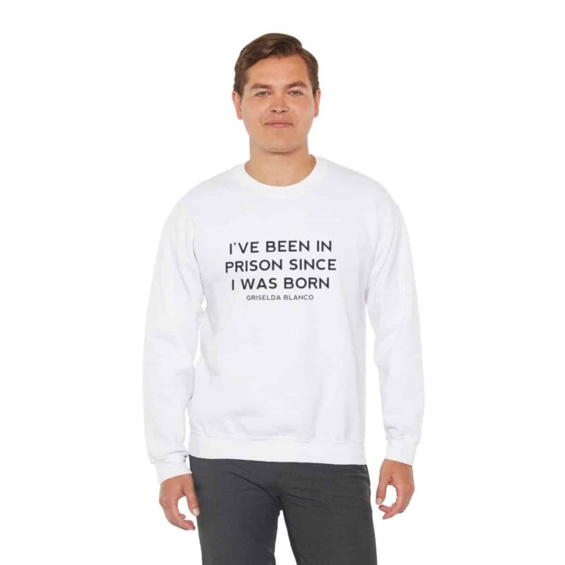 Griselda Blanco Quote Sweatshirt - I've been in prison since I was born