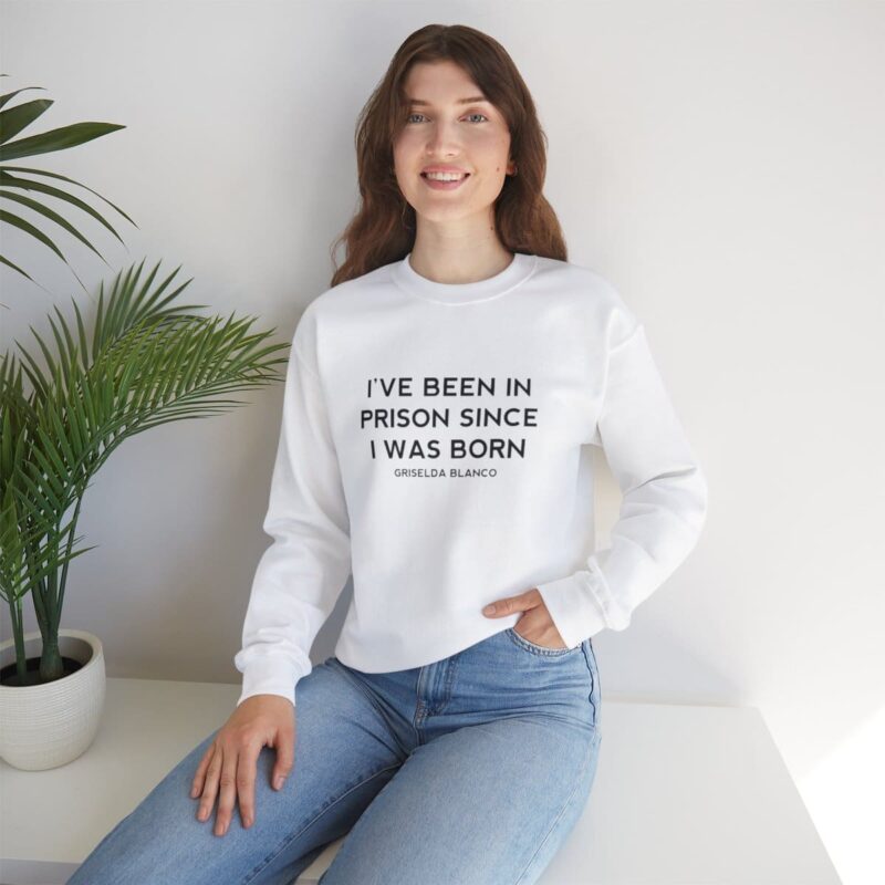 Griselda Blanco Quote Sweatshirt - I've been in prison since I was born