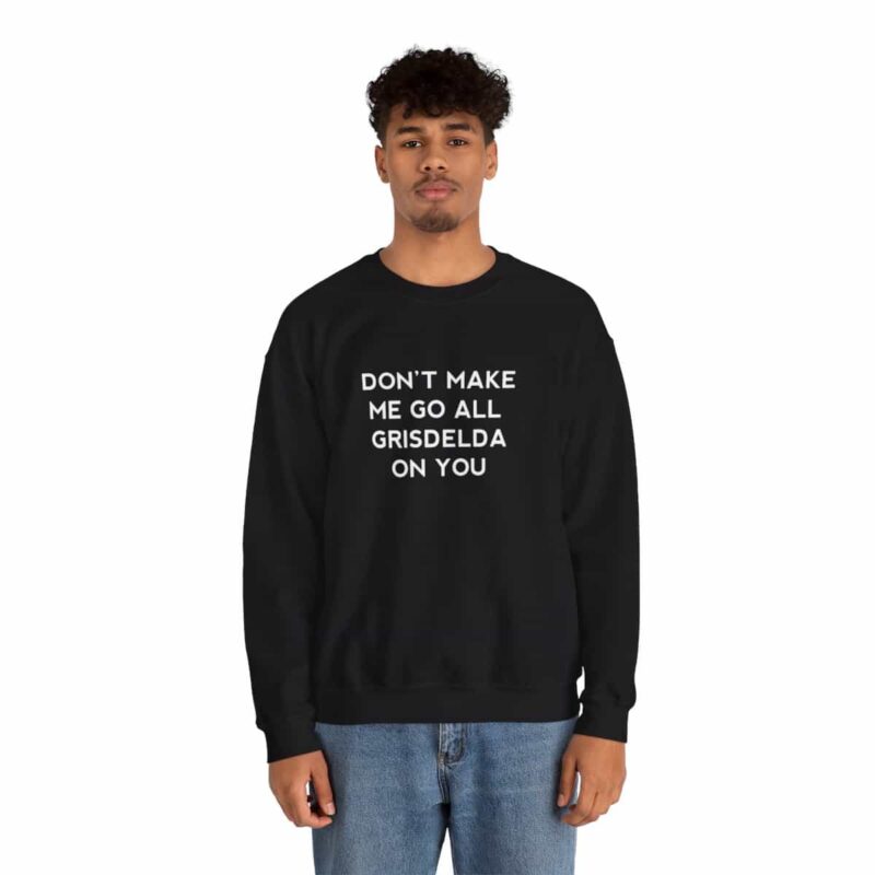 Don't Make Me Go All Griselda On You Sweatshirt