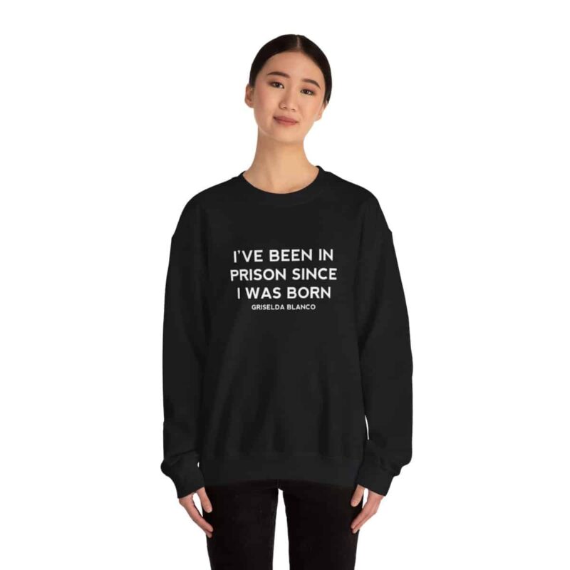 Griselda Blanco Quote Sweatshirt - I've been in prison since I was born