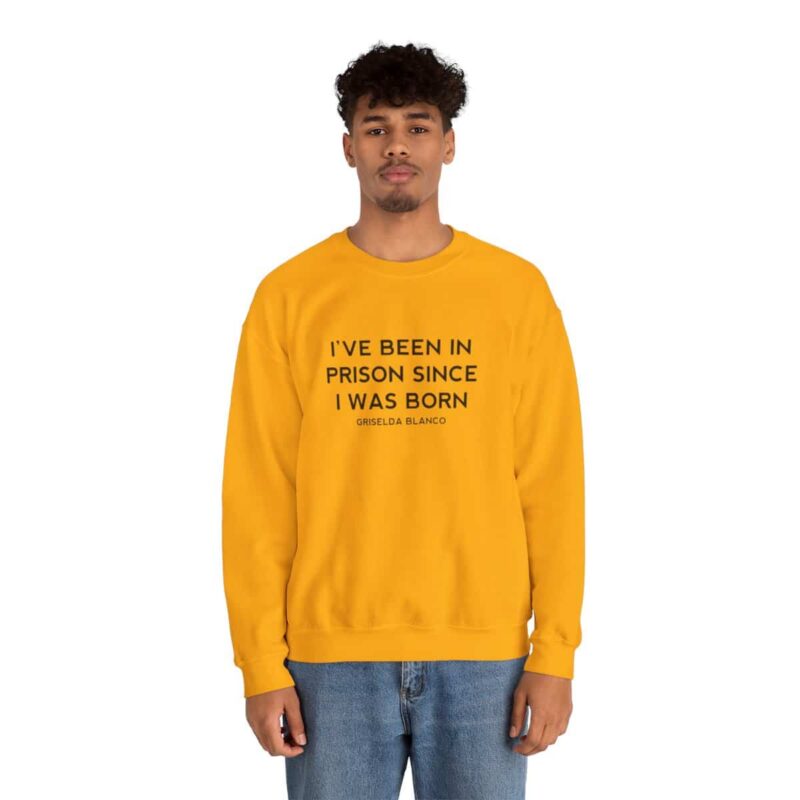 Griselda Blanco Quote Sweatshirt - I've been in prison since I was born