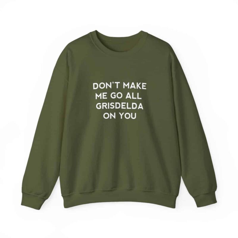 Don't Make Me Go All Griselda On You Sweatshirt