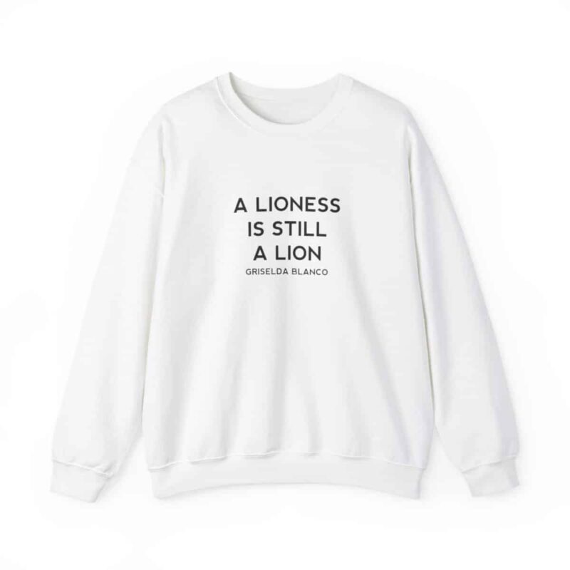 Griselda Blanco Quote Sweatshirt - A Lioness is Still a Lion