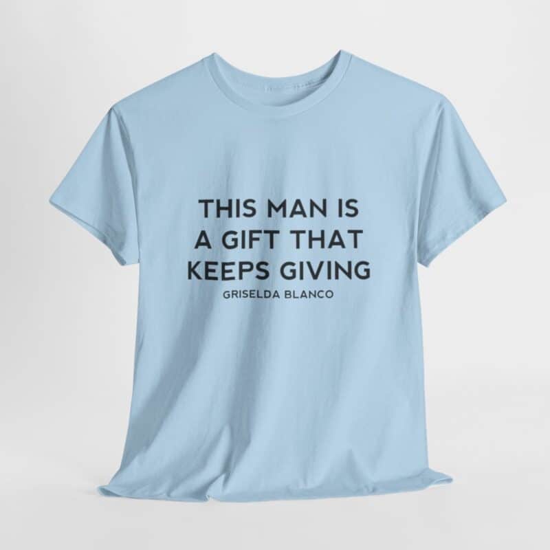 Griselda Blanco Quote T-Shirt - This Man is a Gift that Keeps Giving