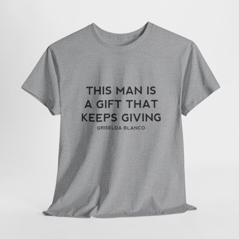 Griselda Blanco Quote T-Shirt - This Man is a Gift that Keeps Giving