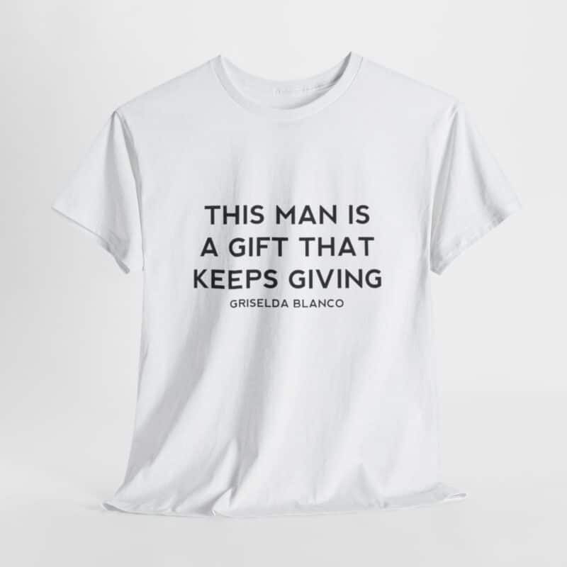 Griselda Blanco Quote T-Shirt - This Man is a Gift that Keeps Giving