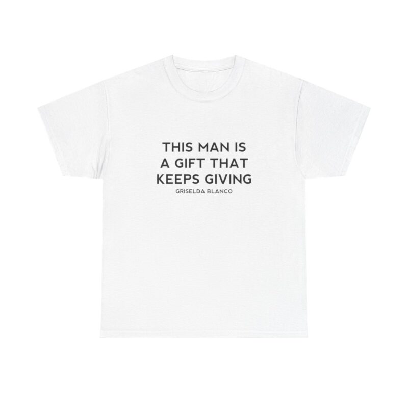 Griselda Blanco Quote T-Shirt - This Man is a Gift that Keeps Giving