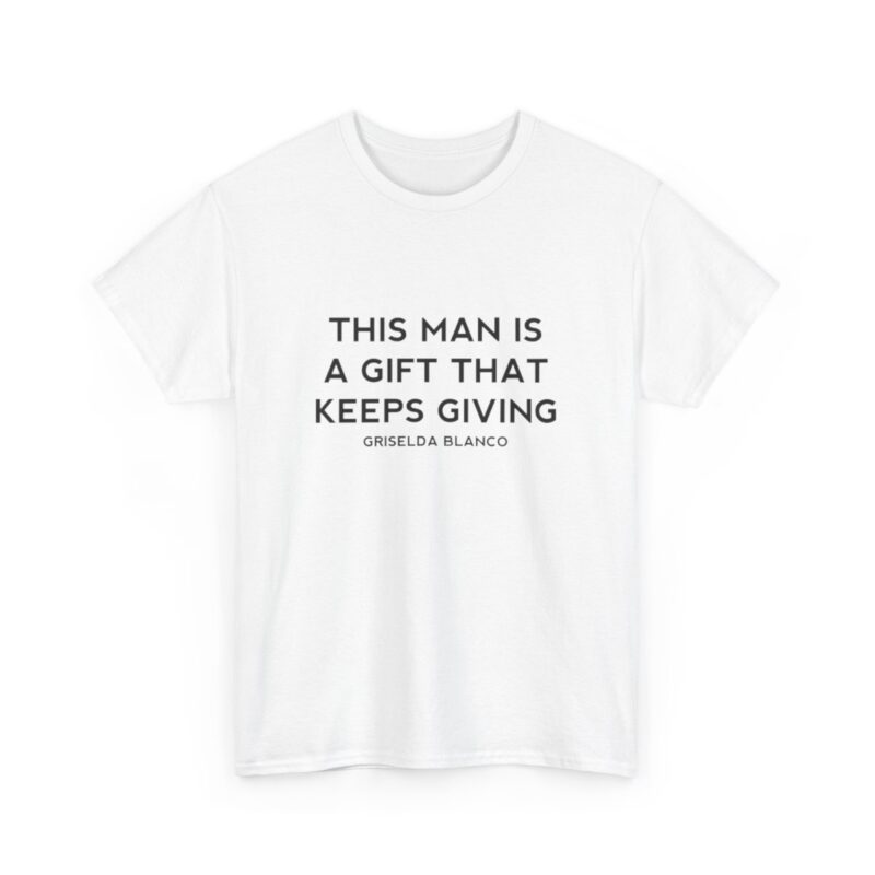 Griselda Blanco Quote T-Shirt - This Man is a Gift that Keeps Giving