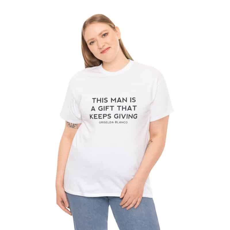 Griselda Blanco Quote T-Shirt - This Man is a Gift that Keeps Giving