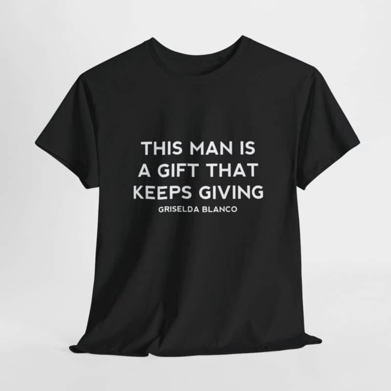 Griselda Blanco Quote T-Shirt - This Man is a Gift that Keeps Giving