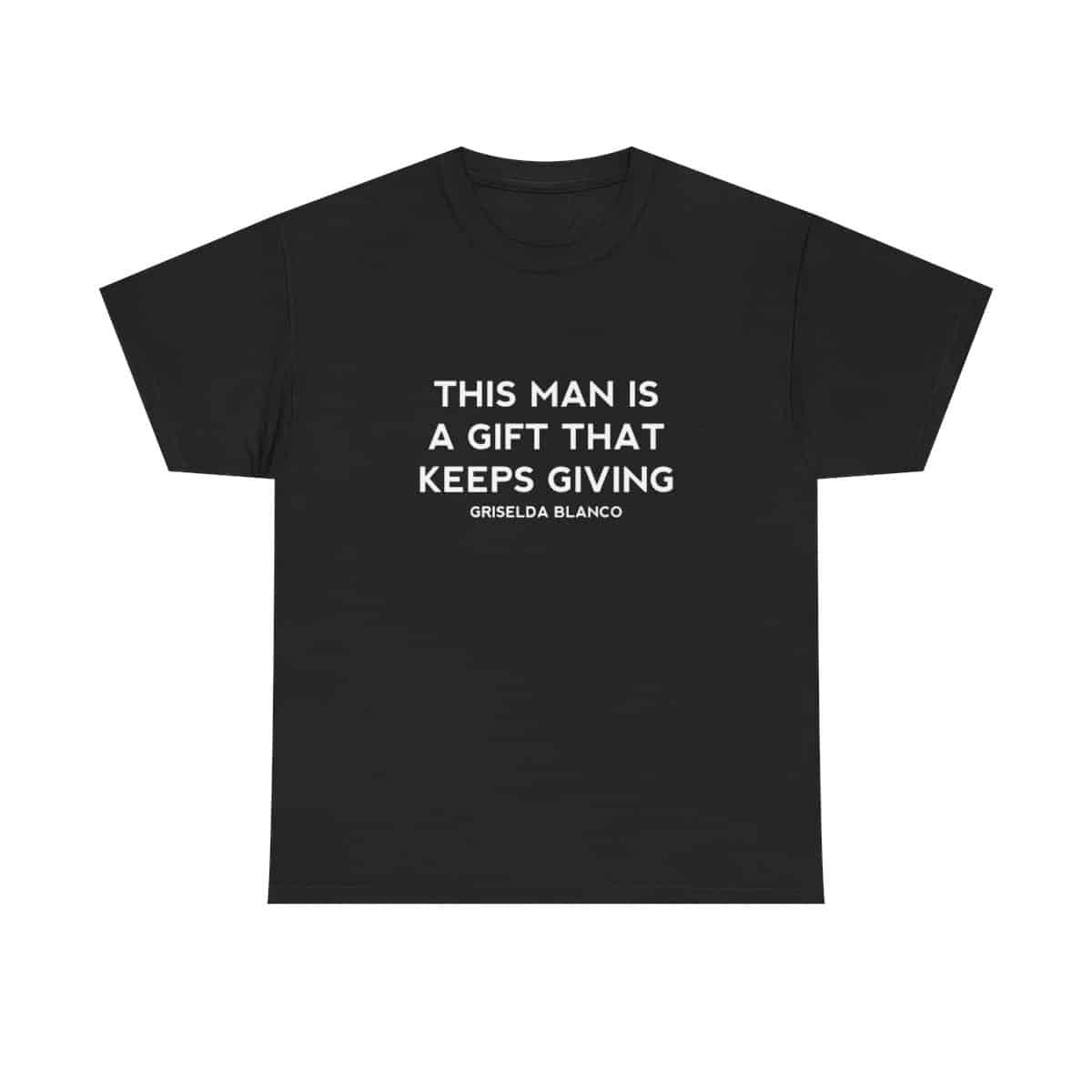 Griselda Blanco Quote T-Shirt - This Man is a Gift that Keeps Giving