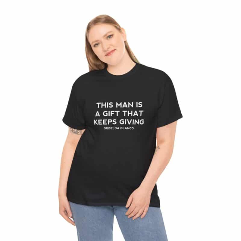 Griselda Blanco Quote T-Shirt - This Man is a Gift that Keeps Giving