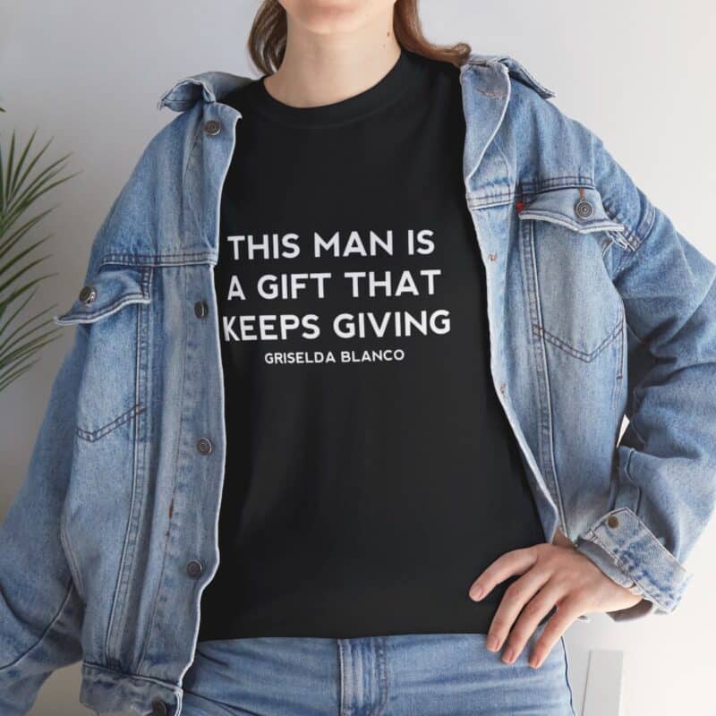 Griselda Blanco Quote T-Shirt - This Man is a Gift that Keeps Giving